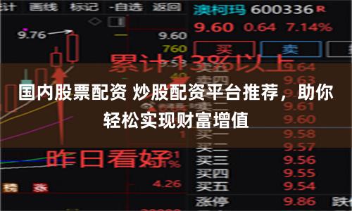 国内股票配资 炒股配资平台推荐，助你轻松实现财富增值