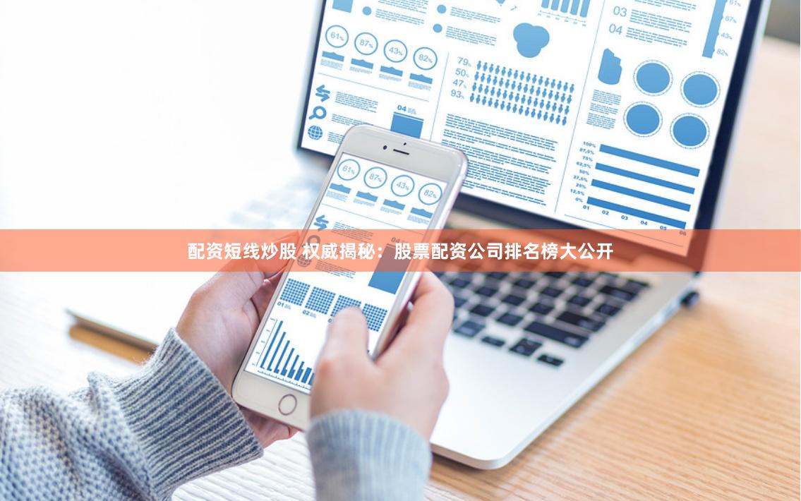 配资短线炒股 权威揭秘：股票配资公司排名榜大公开