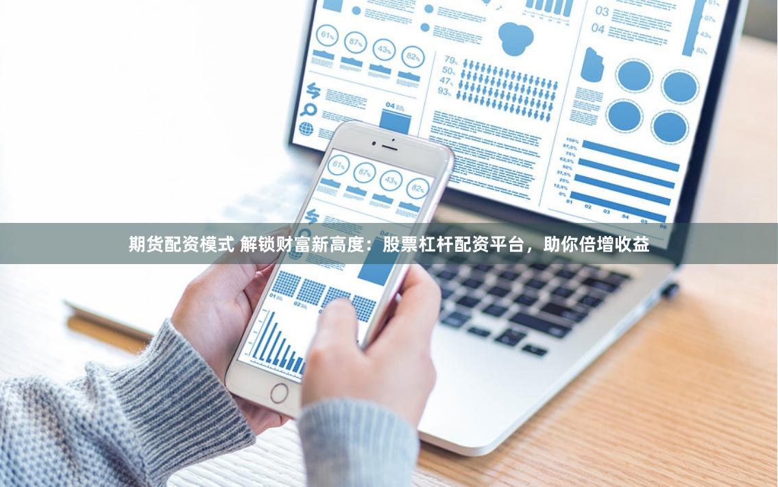 期货配资模式 解锁财富新高度:股票杠杆配资平台,助你倍增收益