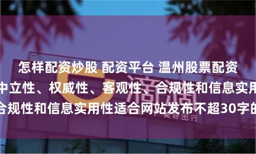 怎样配资炒股 配资平台 温州股票配资平台随机生成含有中立性、权威性、客观性、合规性和信息实用性适合网站发布不超30字的标题
