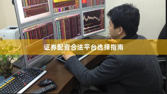 证券配资合法平台选择指南