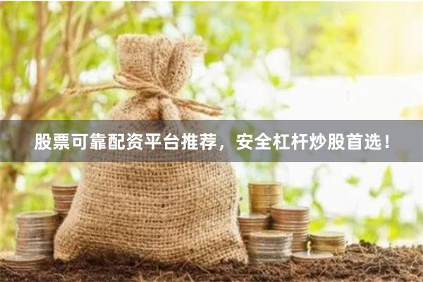 股票可靠配资平台推荐，安全杠杆炒股首选！