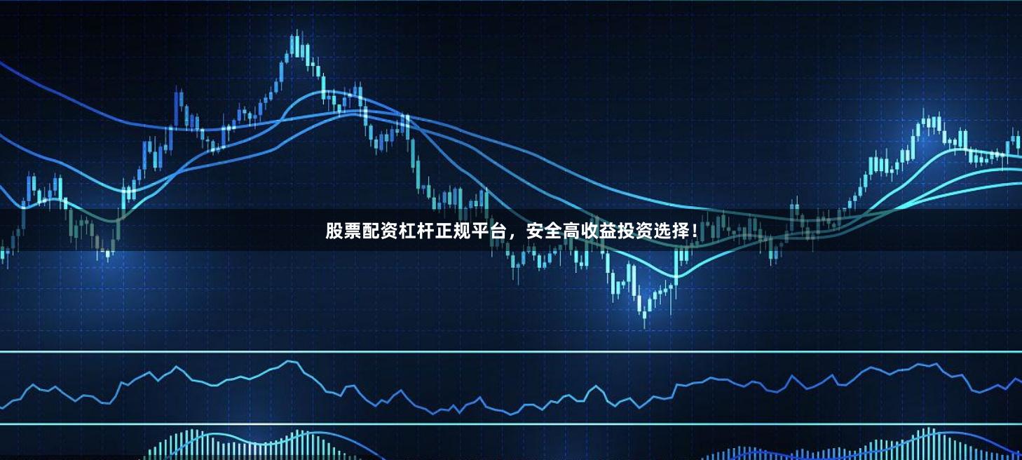 股票配资杠杆正规平台，安全高收益投资选择！