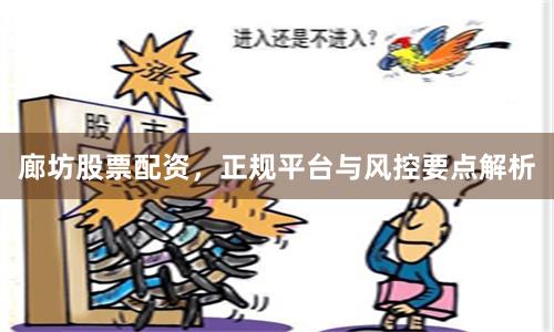 廊坊股票配资，正规平台与风控要点解析