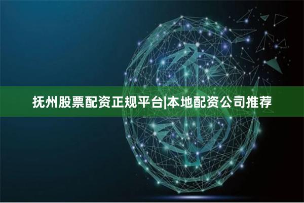 抚州股票配资正规平台|本地配资公司推荐