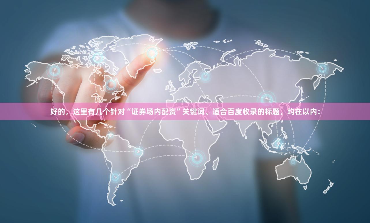 好的，这里有几个针对“证券场内配资”关键词、适合百度收录的标题，均在以内：