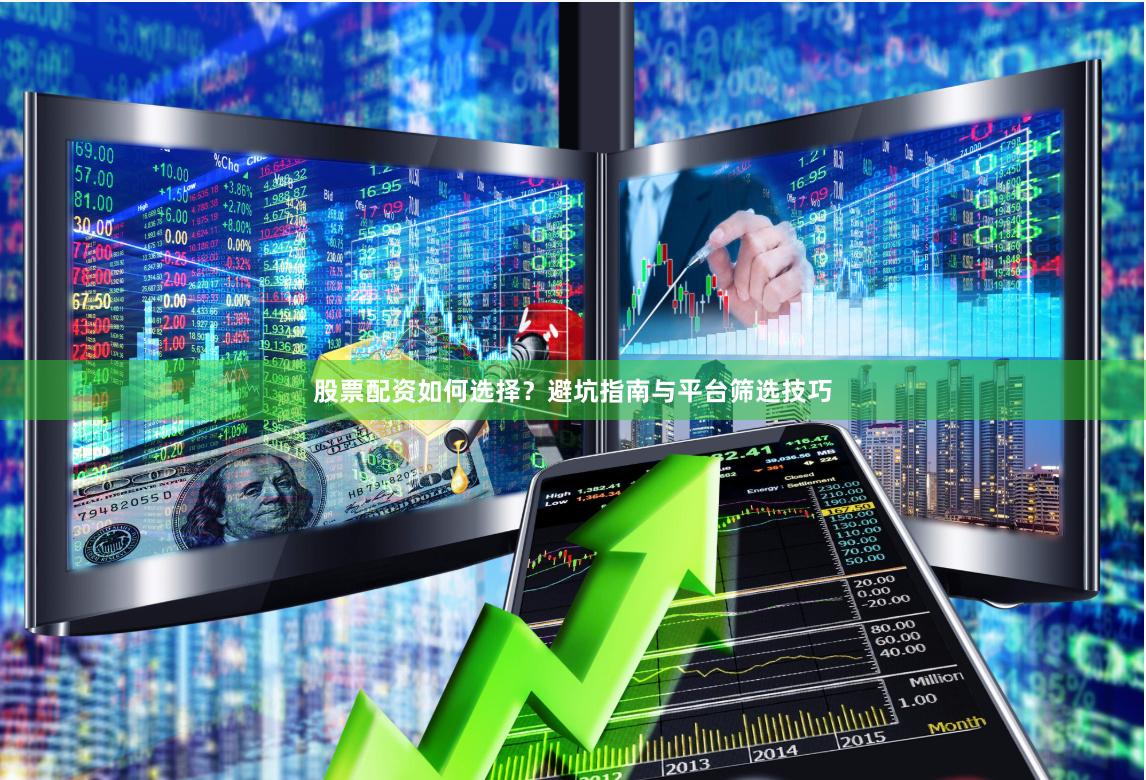 股票配资如何选择？避坑指南与平台筛选技巧