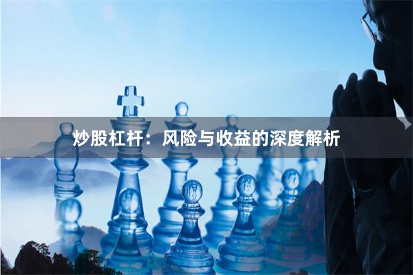 炒股杠杆：风险与收益的深度解析