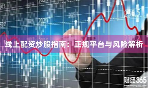 线上配资炒股指南：正规平台与风险解析