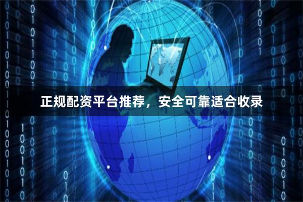 正规配资平台推荐，安全可靠适合收录