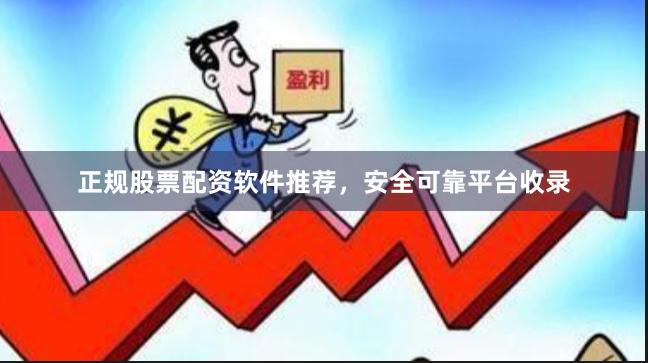 正规股票配资软件推荐，安全可靠平台收录