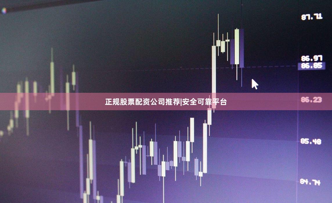 正规股票配资公司推荐|安全可靠平台