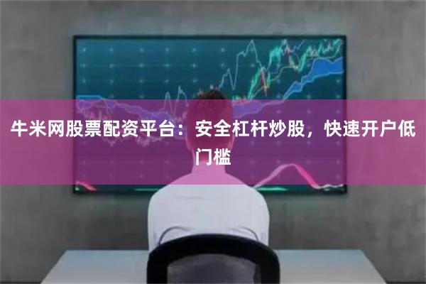 牛米网股票配资平台：安全杠杆炒股，快速开户低门槛
