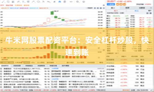 牛米网股票配资平台：安全杠杆炒股，快速到账