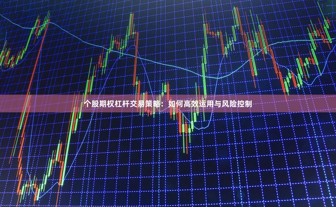 个股期权杠杆交易策略：如何高效运用与风险控制