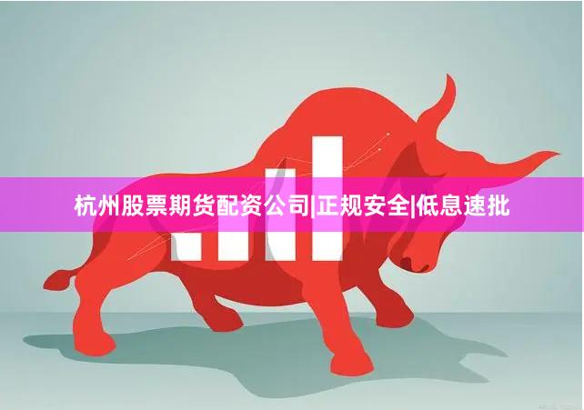 杭州股票期货配资公司|正规安全|低息速批