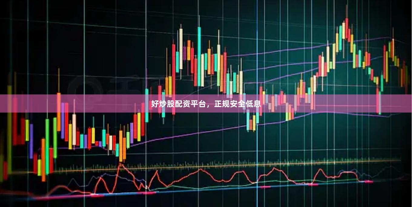 好炒股配资平台，正规安全低息