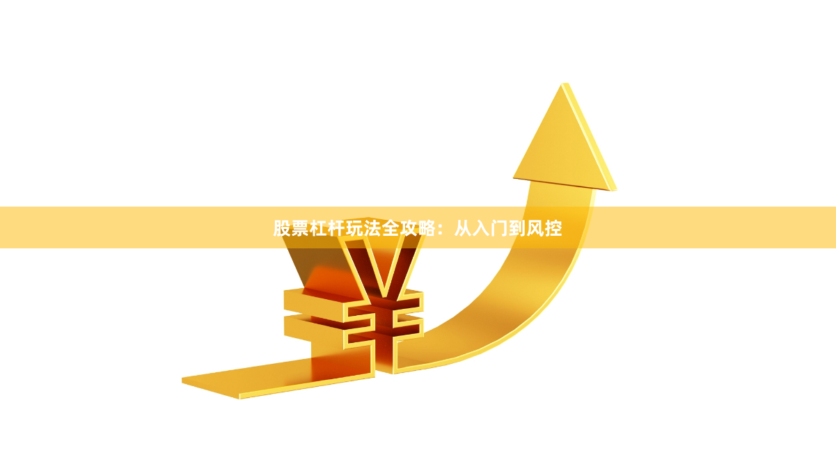 股票杠杆玩法全攻略：从入门到风控