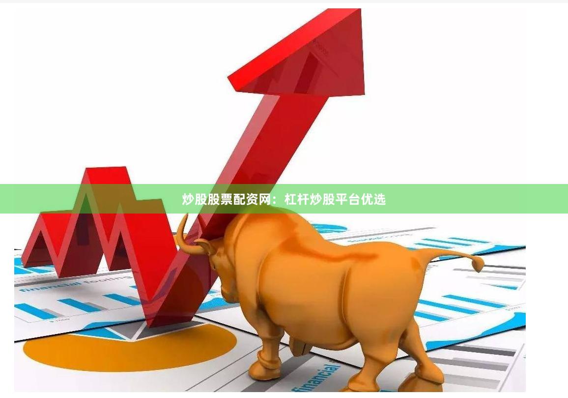 炒股股票配资网：杠杆炒股平台优选