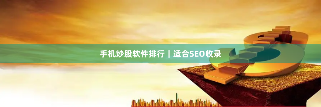 手机炒股软件排行｜适合SEO收录