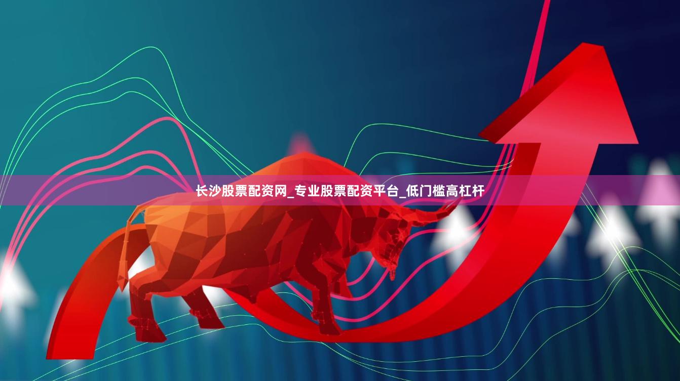长沙股票配资网_专业股票配资平台_低门槛高杠杆