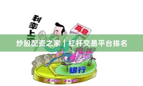 炒股配资之家｜杠杆交易平台排名