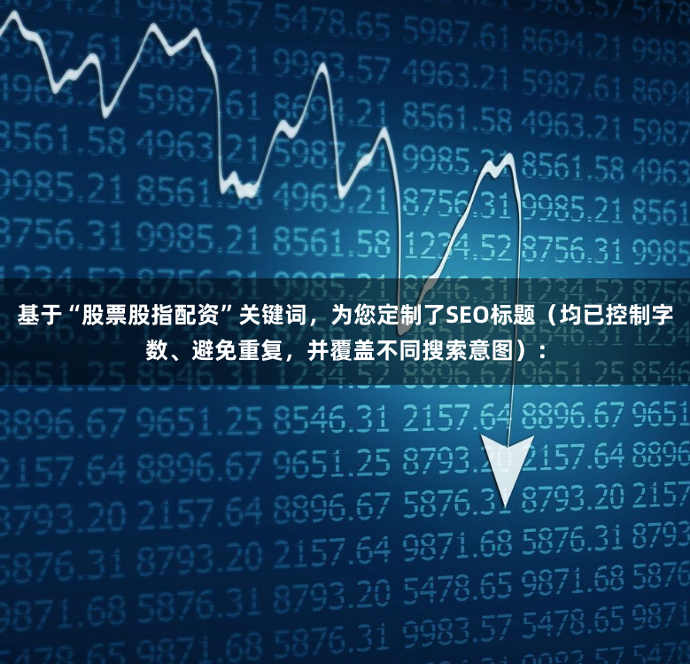 基于“股票股指配资”关键词，为您定制了SEO标题（均已控制字数、避免重复，并覆盖不同搜索意图）：